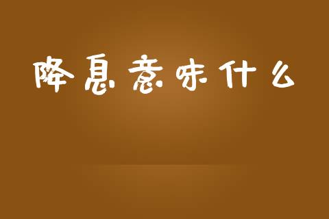 降息意味什么_https://wap.hpmsj.cn_财经时评_第1张