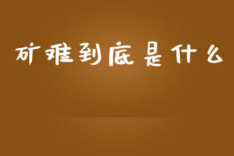 矿难到底是什么_基金分析_第1张_财经时评_基金分析_期货交易_金融机构_外汇汇率_债券投资 矿难到底是什么_https://wap.hpmsj.cn_基金分析_第1张