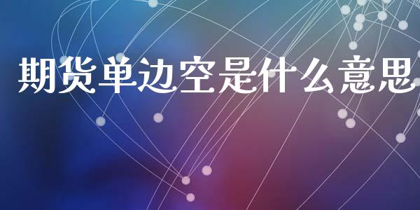 期货单边空是什么意思_https://wap.hpmsj.cn_金融机构_第1张