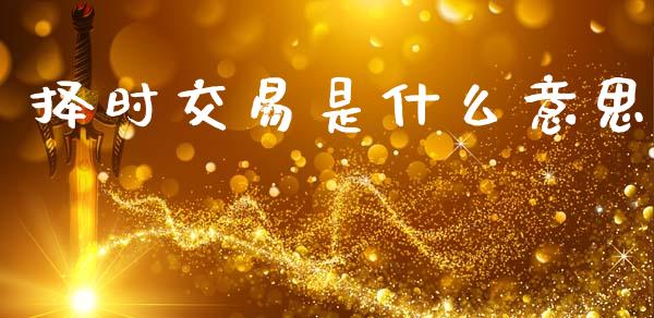 择时交易是什么意思_https://wap.hpmsj.cn_债券投资_第1张