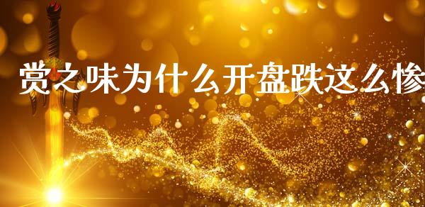 赏之味为什么开盘跌这么惨_https://wap.hpmsj.cn_金融机构_第1张