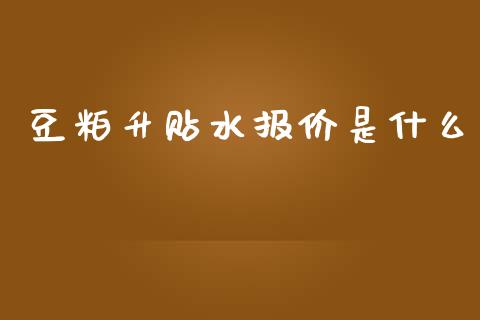 豆粕升贴水报价是什么_https://wap.hpmsj.cn_金融机构_第1张