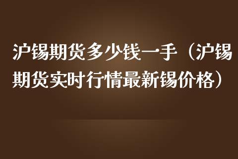 沪锡期货多少钱一手（沪锡期货实时行情最新锡价格）_https://wap.hpmsj.cn_基金分析_第1张