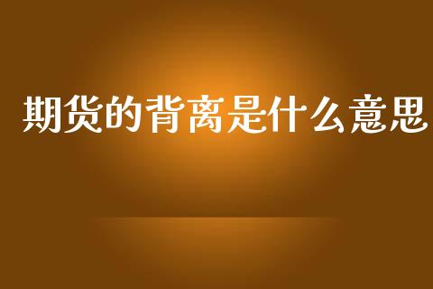 期货的背离是什么意思_https://wap.hpmsj.cn_债券投资_第1张