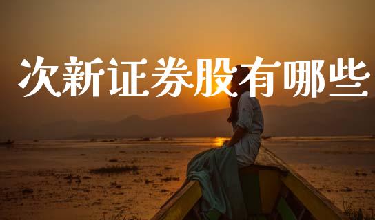 次新证券股有哪些_https://wap.hpmsj.cn_基金分析_第1张
