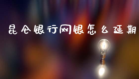 昆仑银行网银怎么延期_https://wap.hpmsj.cn_期货交易_第1张