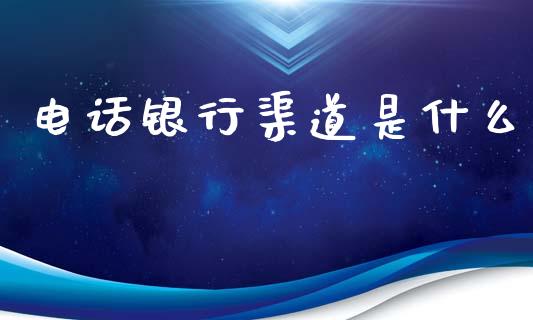 电话银行渠道是什么_https://wap.hpmsj.cn_财经时评_第1张