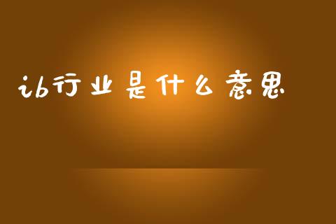 ib行业是什么意思_https://wap.hpmsj.cn_基金分析_第1张