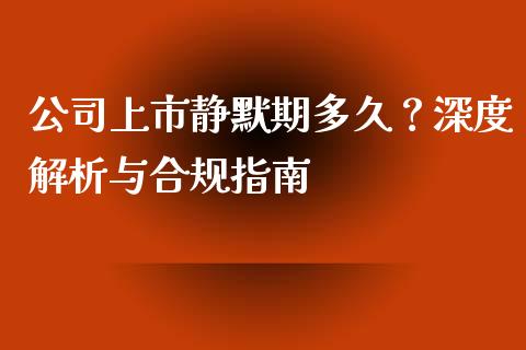公司上市静默期多久？深度解析与合规指南_https://wap.hpmsj.cn_财经时评_第1张