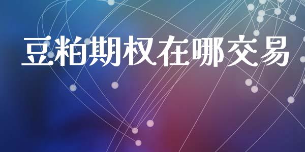 豆粕期权在哪交易_https://wap.hpmsj.cn_债券投资_第1张