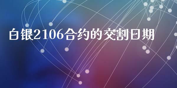 白银2106合约的交割日期_https://wap.hpmsj.cn_金融机构_第1张