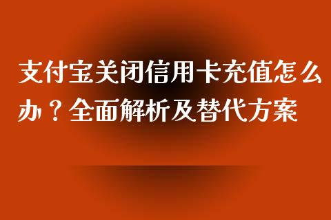 支付宝关闭信用卡充值怎么办？全面解析及替代方案_https://wap.hpmsj.cn_债券投资_第1张