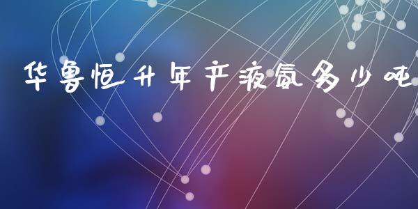 华鲁恒升年产液氨多少吨_https://wap.hpmsj.cn_金融机构_第1张
