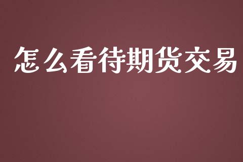 怎么看待期货交易_https://wap.hpmsj.cn_债券投资_第1张
