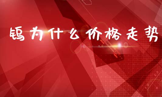 钨为什么价格走势_https://wap.hpmsj.cn_基金分析_第1张