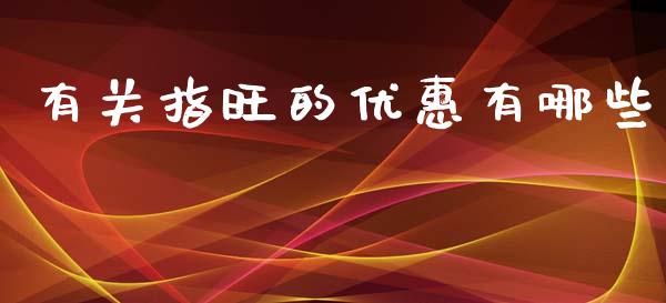 有关指旺的优惠有哪些_https://wap.hpmsj.cn_基金分析_第1张