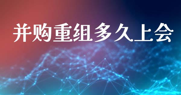 并购重组多久上会_https://wap.hpmsj.cn_债券投资_第1张