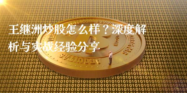 王继洲炒股怎么样？深度解析与实战经验分享_https://wap.hpmsj.cn_期货交易_第1张