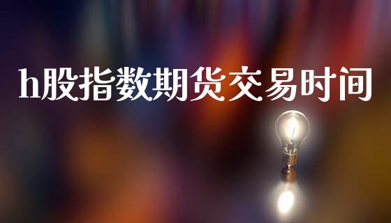 h股指数期货交易时间_https://wap.hpmsj.cn_债券投资_第1张