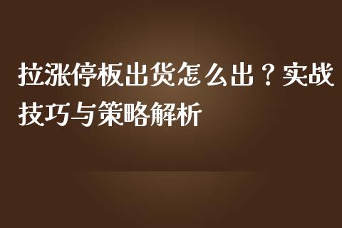 拉涨停板出货怎么出？实战技巧与策略解析_https://wap.hpmsj.cn_外汇汇率_第1张