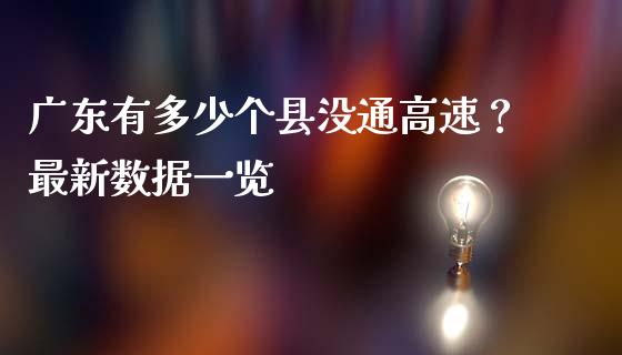 广东有多少个县没通高速？最新数据一览_https://wap.hpmsj.cn_基金分析_第1张