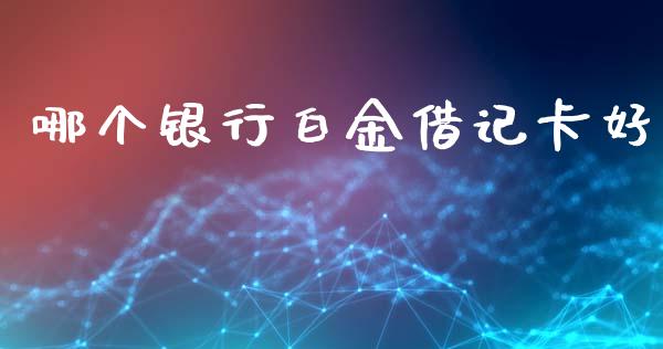哪个银行白金借记卡好_https://wap.hpmsj.cn_金融机构_第1张