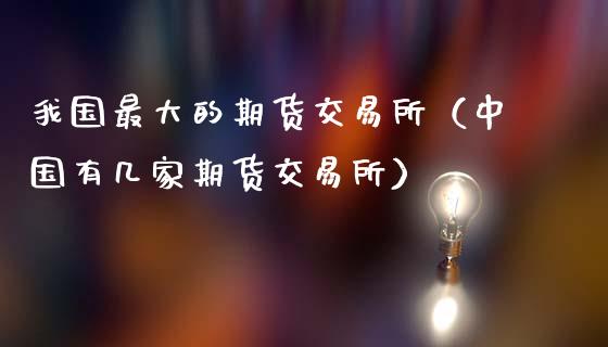 我国最大的期货交易所(中国有几家期货交易所)_外汇汇率_第1张_财经时评_基金分析_期货交易_金融机构_外汇汇率_债券投资 我国最大的期货交易所(中国有几家期货交易所)_https://wap.hpmsj.cn_外汇汇率_第1张