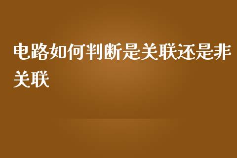 电路如何判断是关联还是非关联_https://wap.hpmsj.cn_期货交易_第1张