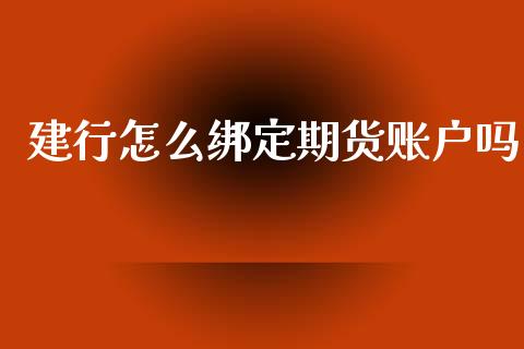 建行怎么绑定期货账户吗_期货交易_第1张_财经时评_基金分析_期货交易_金融机构_外汇汇率_债券投资 建行怎么绑定期货账户吗_https://wap.hpmsj.cn_期货交易_第1张