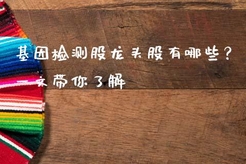 基因检测股龙头股有哪些？一文带你了解_https://wap.hpmsj.cn_金融机构_第1张