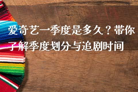爱奇艺一季度是多久？带你了解季度划分与追剧时间_https://wap.hpmsj.cn_期货交易_第1张