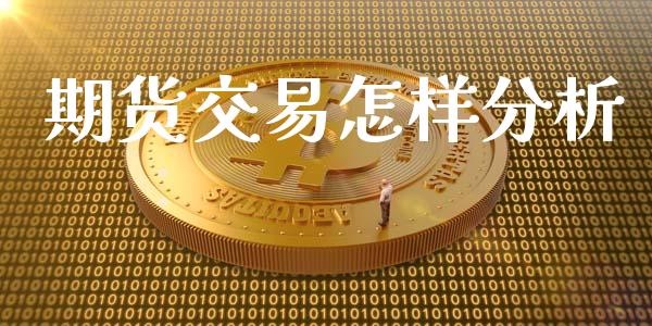期货交易怎样分析_https://wap.hpmsj.cn_财经时评_第1张