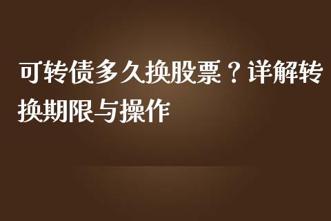 可转债多久换股票？详解转换期限与操作_https://wap.hpmsj.cn_债券投资_第1张