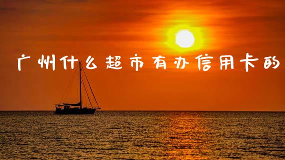 广州什么超市有办信用卡的_https://wap.hpmsj.cn_债券投资_第1张