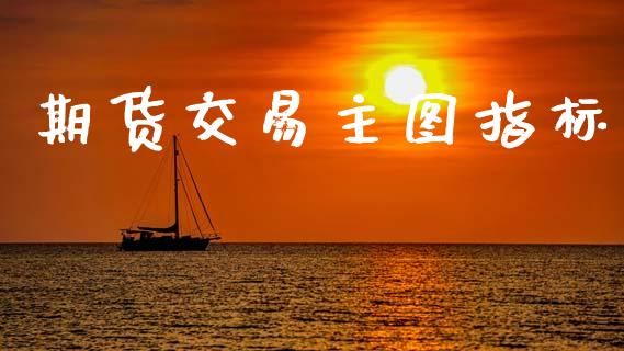期货交易主图指标_https://wap.hpmsj.cn_财经时评_第1张