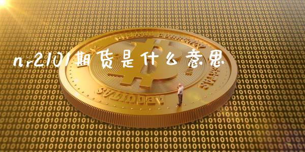 nr2101期货是什么意思_基金分析_第1张_财经时评_基金分析_期货交易_金融机构_外汇汇率_债券投资 nr2101期货是什么意思_https://wap.hpmsj.cn_基金分析_第1张