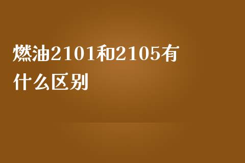 燃油2101和2105有什么区别_https://wap.hpmsj.cn_基金分析_第1张