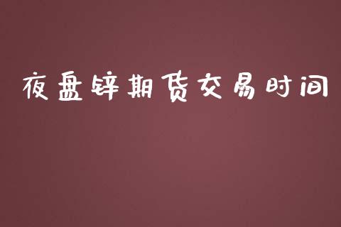 夜盘锌期货交易时间_https://wap.hpmsj.cn_财经时评_第1张