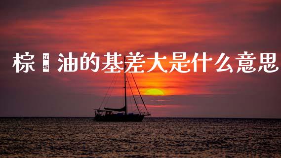 棕榈油的基差大是什么意思_外汇汇率_第1张_财经时评_基金分析_期货交易_金融机构_外汇汇率_债券投资 棕榈油的基差大是什么意思_https://wap.hpmsj.cn_外汇汇率_第1张