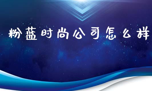 粉蓝时尚公司怎么样_https://wap.hpmsj.cn_财经时评_第1张
