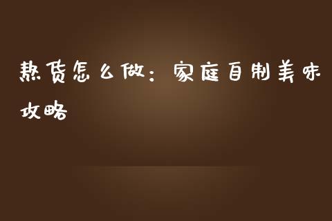 熬货怎么做：家庭自制美味攻略_https://wap.hpmsj.cn_基金分析_第1张