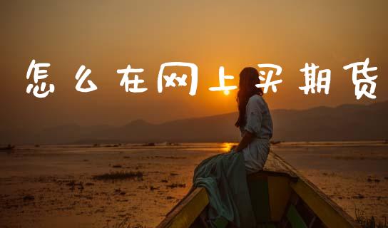 怎么在网上买期货_https://wap.hpmsj.cn_期货交易_第1张