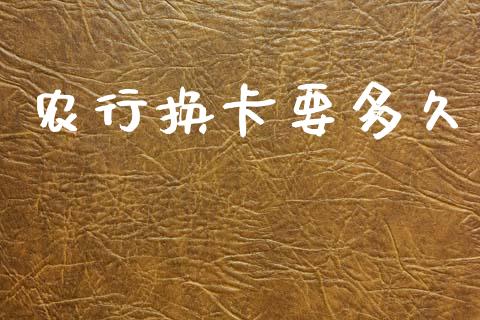 农行换卡要多久_https://wap.hpmsj.cn_基金分析_第1张