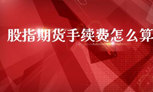 股指期货手续费怎么算_https://wap.hpmsj.cn_外汇汇率_第1张
