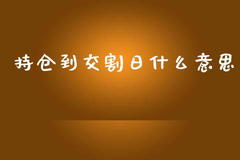 持仓到交割日什么意思_https://wap.hpmsj.cn_基金分析_第1张