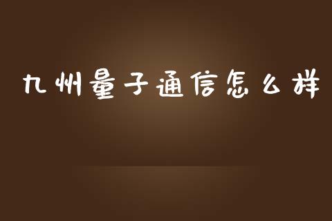 九州量子通信怎么样_https://wap.hpmsj.cn_基金分析_第1张
