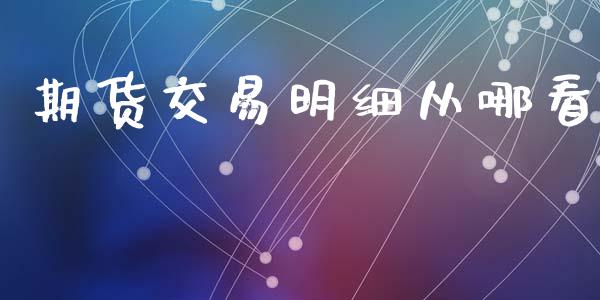 期货交易明细从哪看_https://wap.hpmsj.cn_债券投资_第1张