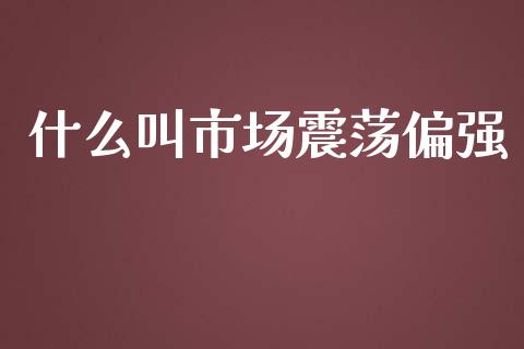 什么叫市场震荡偏强_https://wap.hpmsj.cn_金融机构_第1张