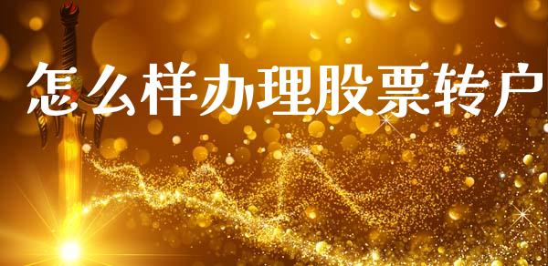 怎么样办理股票转户_https://wap.hpmsj.cn_财经时评_第1张
