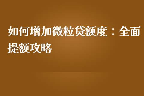 如何增加微粒贷额度：全面提额攻略_https://wap.hpmsj.cn_金融机构_第1张